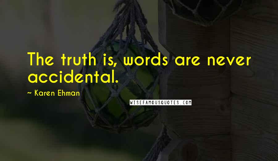 Karen Ehman Quotes: The truth is, words are never accidental.