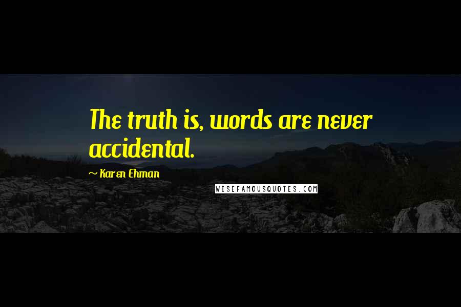 Karen Ehman Quotes: The truth is, words are never accidental.