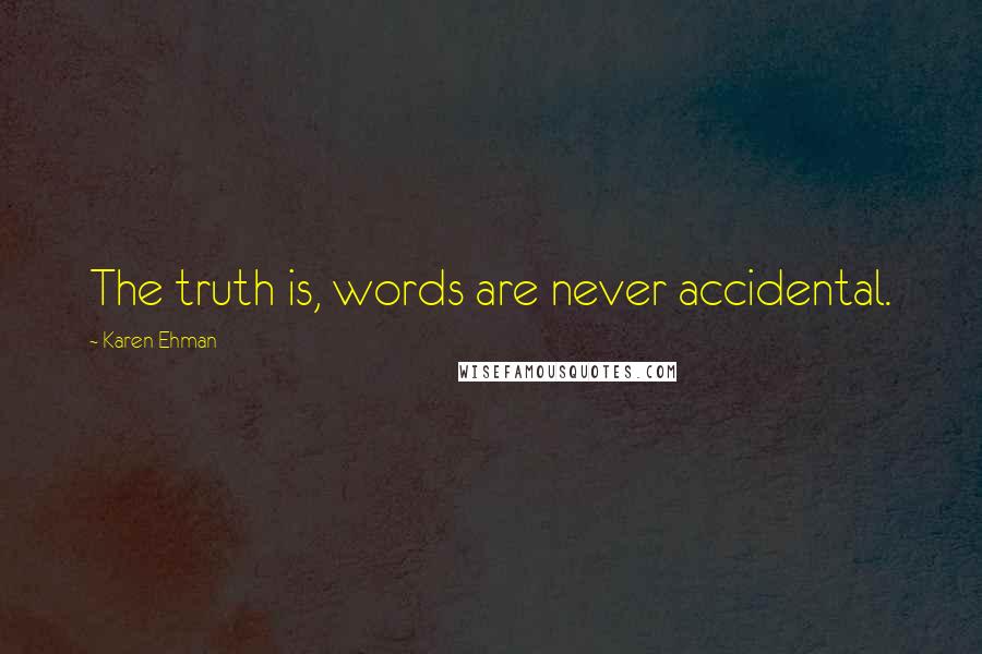 Karen Ehman Quotes: The truth is, words are never accidental.