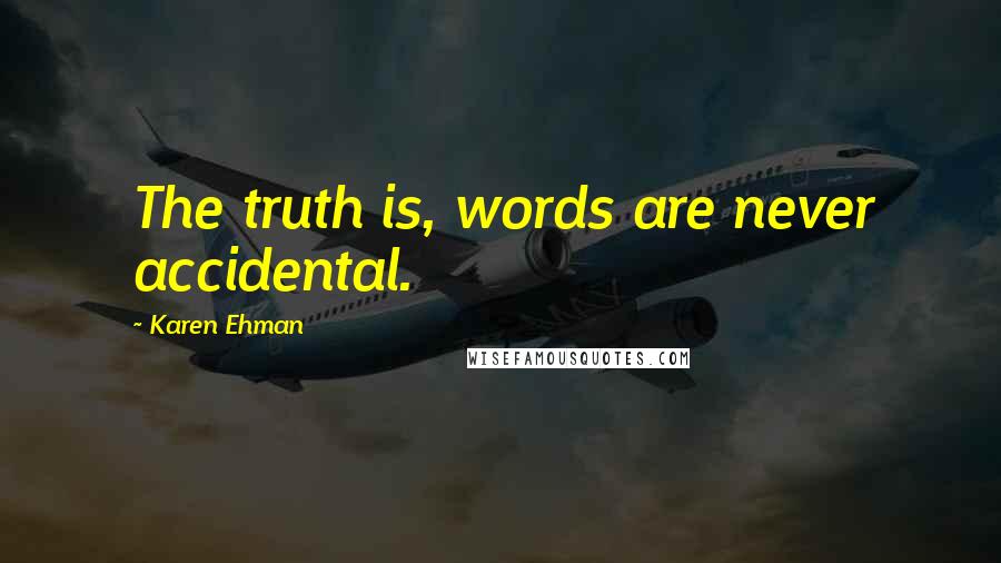 Karen Ehman Quotes: The truth is, words are never accidental.