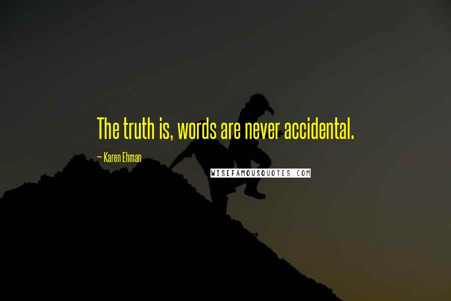 Karen Ehman Quotes: The truth is, words are never accidental.