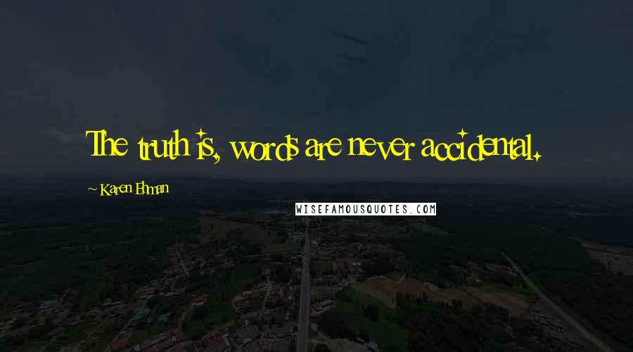 Karen Ehman Quotes: The truth is, words are never accidental.