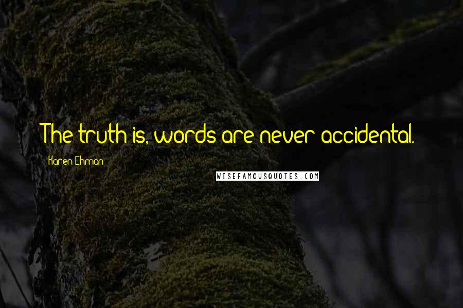 Karen Ehman Quotes: The truth is, words are never accidental.