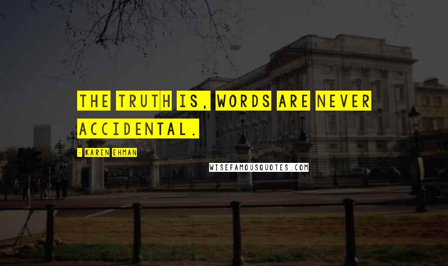 Karen Ehman Quotes: The truth is, words are never accidental.