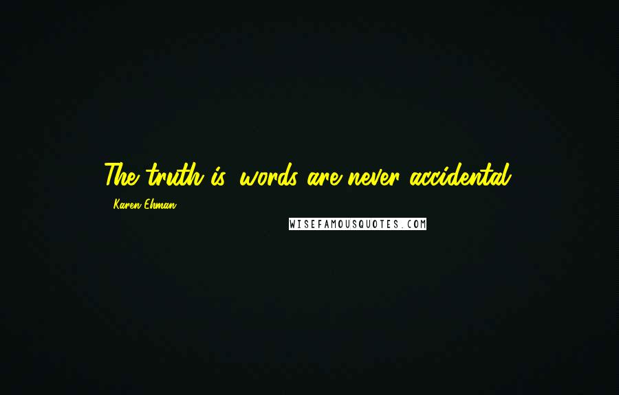 Karen Ehman Quotes: The truth is, words are never accidental.