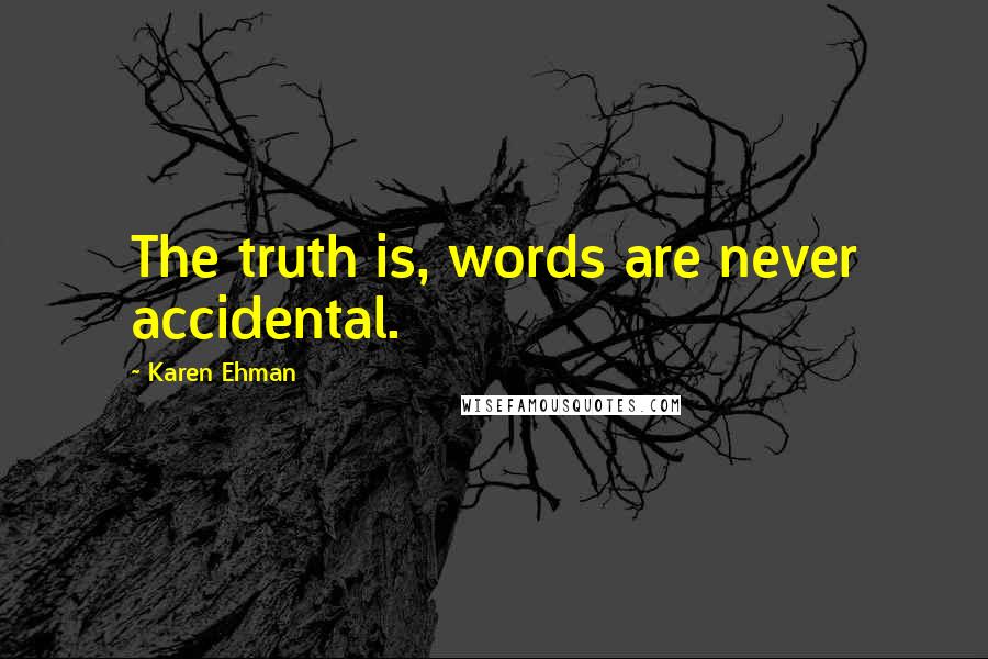 Karen Ehman Quotes: The truth is, words are never accidental.