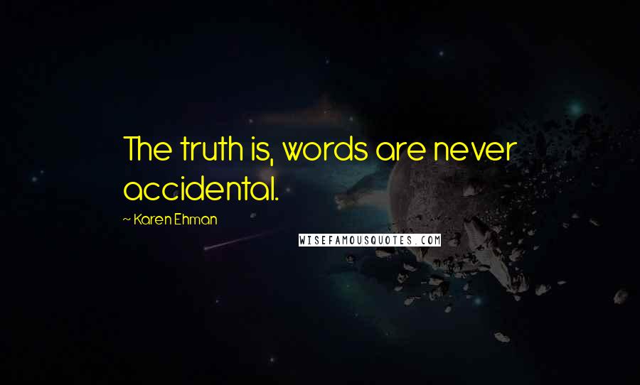 Karen Ehman Quotes: The truth is, words are never accidental.