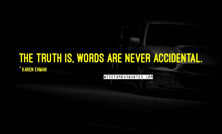 Karen Ehman Quotes: The truth is, words are never accidental.