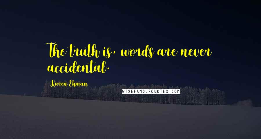 Karen Ehman Quotes: The truth is, words are never accidental.