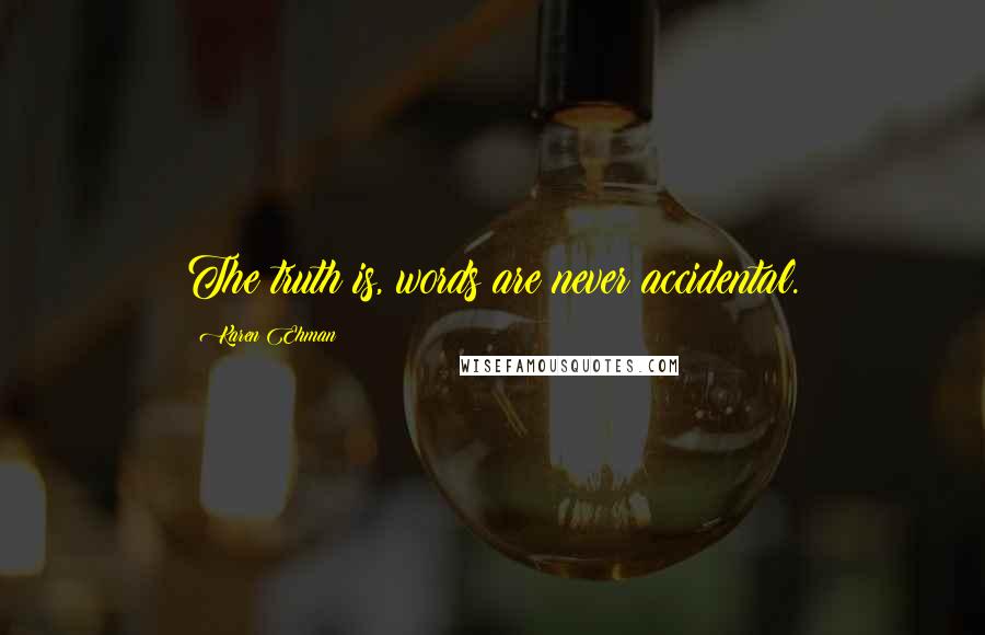 Karen Ehman Quotes: The truth is, words are never accidental.