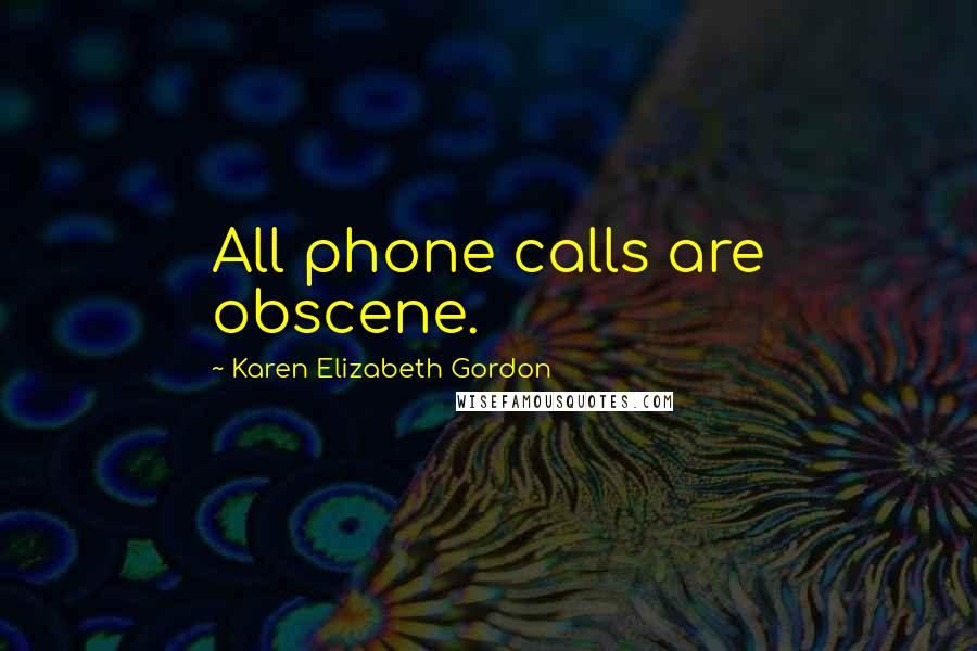 Karen Elizabeth Gordon Quotes: All phone calls are obscene.