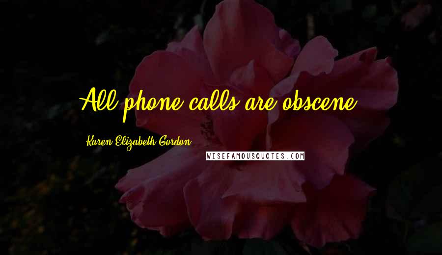 Karen Elizabeth Gordon Quotes: All phone calls are obscene.
