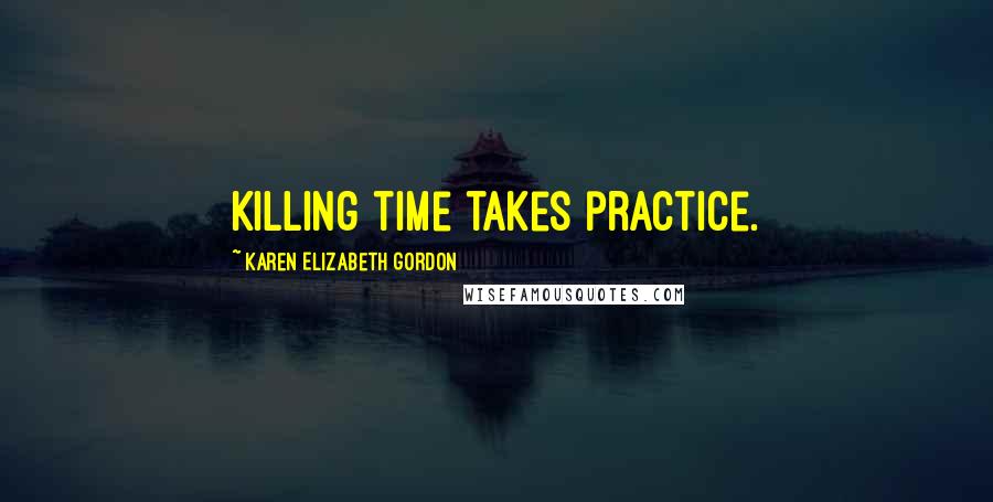 Karen Elizabeth Gordon Quotes: Killing time takes practice.