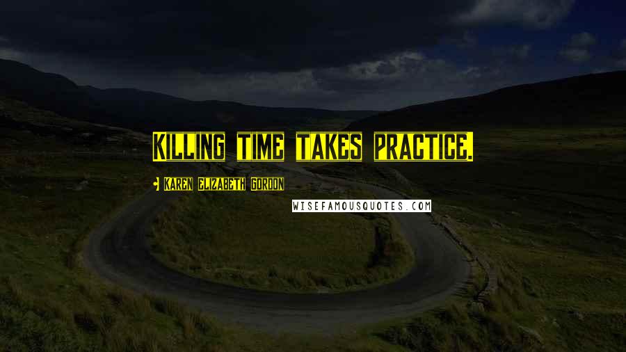 Karen Elizabeth Gordon Quotes: Killing time takes practice.