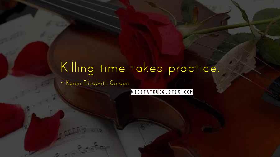 Karen Elizabeth Gordon Quotes: Killing time takes practice.