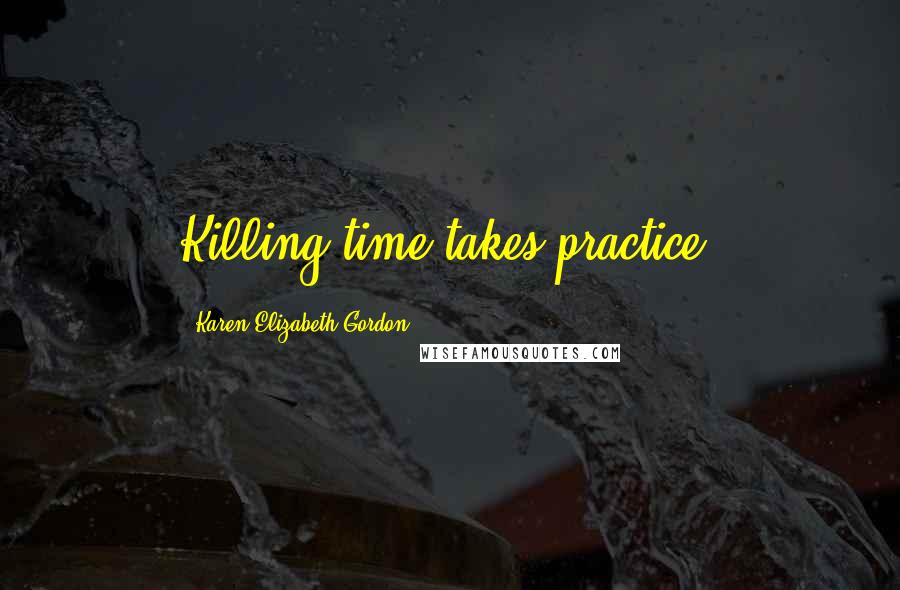 Karen Elizabeth Gordon Quotes: Killing time takes practice.