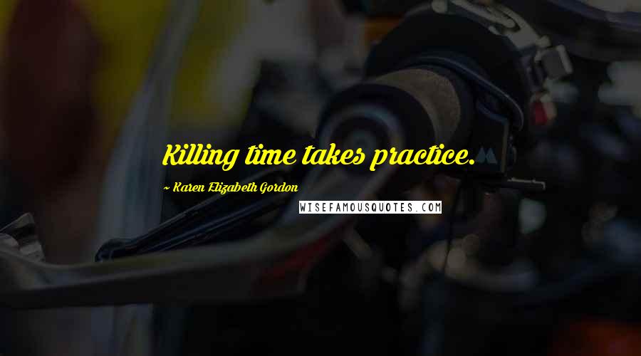 Karen Elizabeth Gordon Quotes: Killing time takes practice.