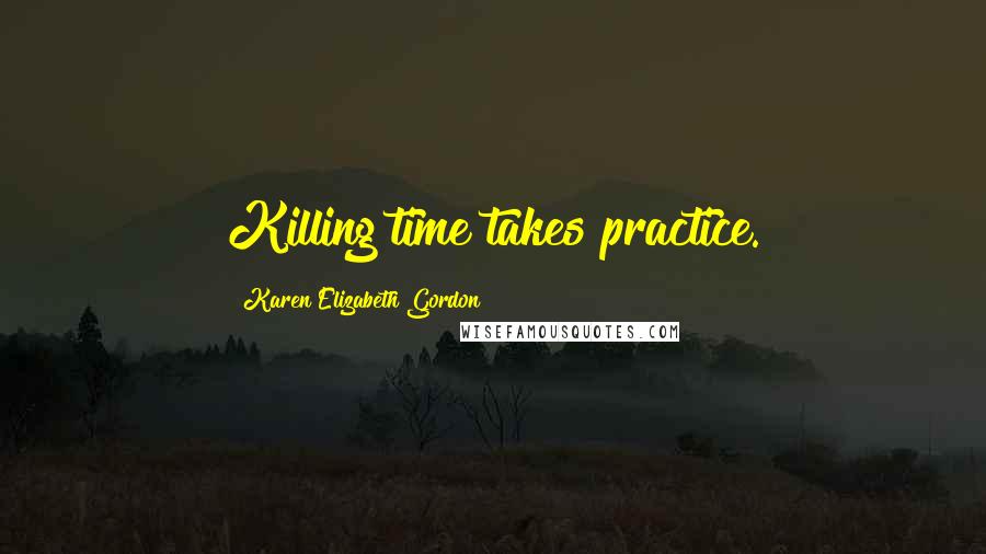 Karen Elizabeth Gordon Quotes: Killing time takes practice.