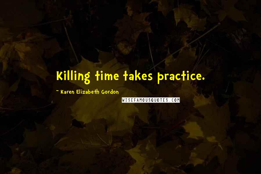 Karen Elizabeth Gordon Quotes: Killing time takes practice.