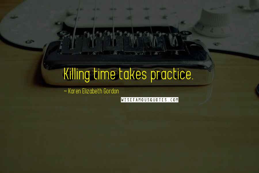 Karen Elizabeth Gordon Quotes: Killing time takes practice.