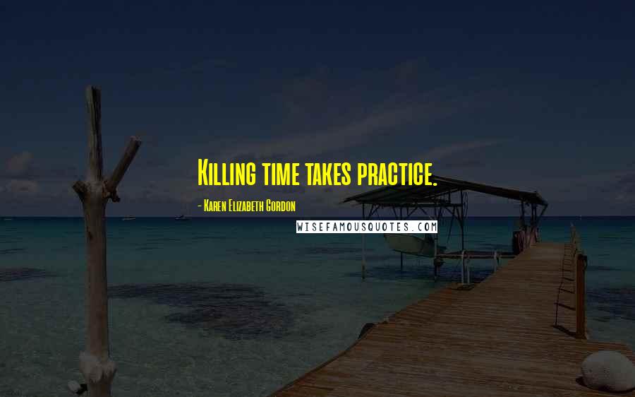 Karen Elizabeth Gordon Quotes: Killing time takes practice.