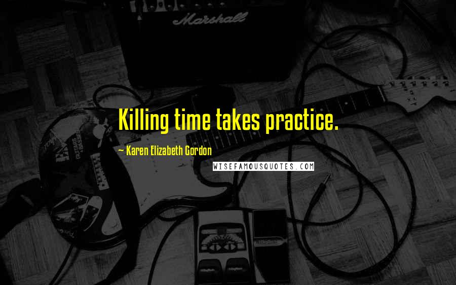 Karen Elizabeth Gordon Quotes: Killing time takes practice.