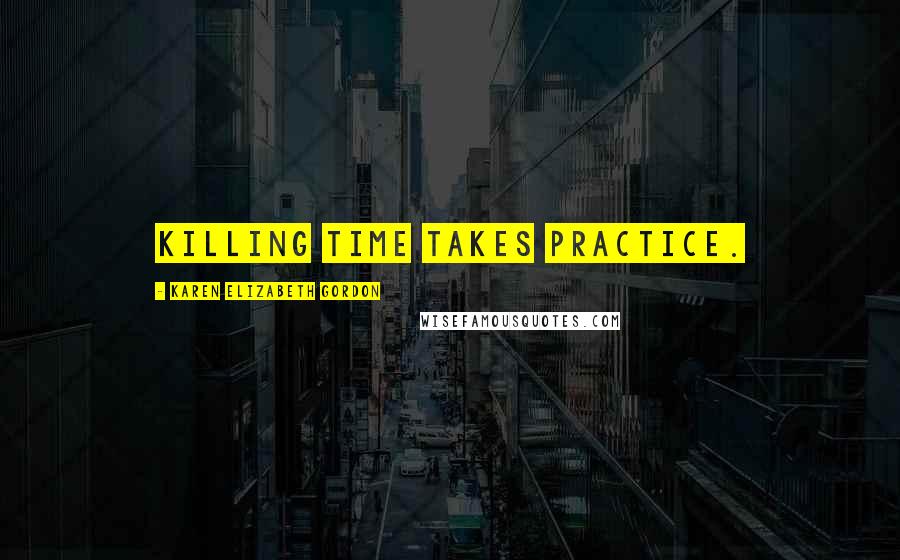 Karen Elizabeth Gordon Quotes: Killing time takes practice.