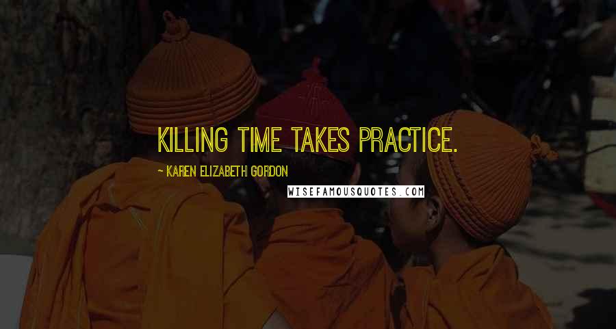 Karen Elizabeth Gordon Quotes: Killing time takes practice.