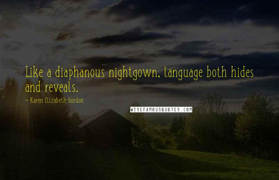 Karen Elizabeth Gordon Quotes: Like a diaphanous nightgown, language both hides and reveals.