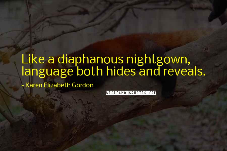 Karen Elizabeth Gordon Quotes: Like a diaphanous nightgown, language both hides and reveals.