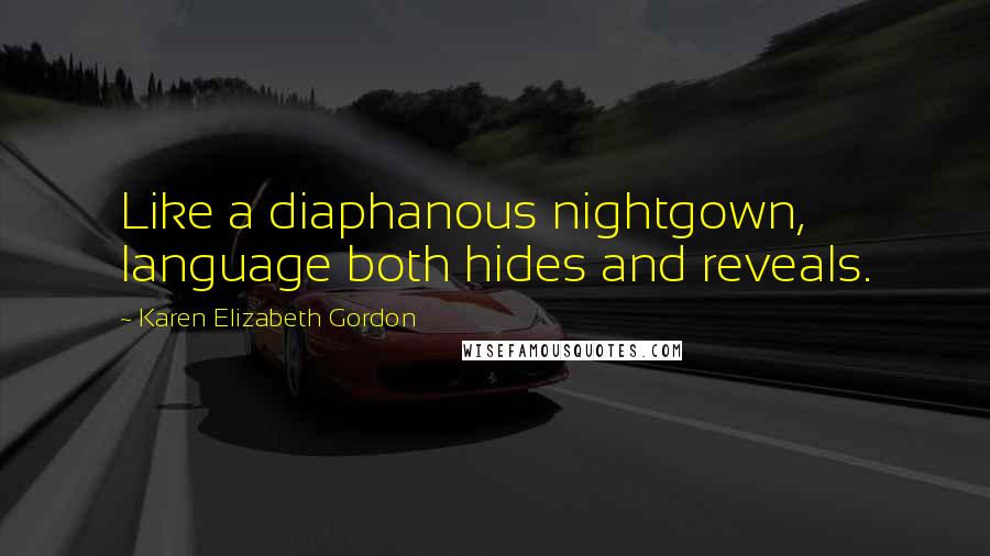 Karen Elizabeth Gordon Quotes: Like a diaphanous nightgown, language both hides and reveals.