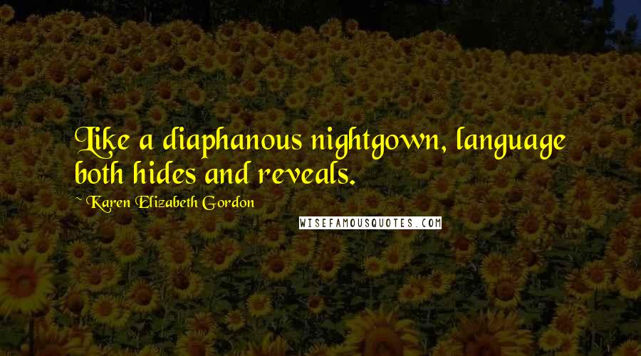 Karen Elizabeth Gordon Quotes: Like a diaphanous nightgown, language both hides and reveals.