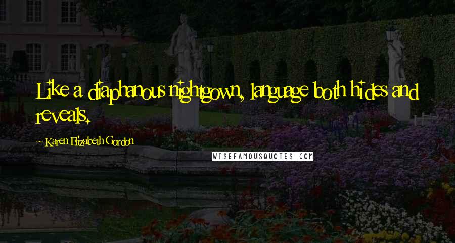 Karen Elizabeth Gordon Quotes: Like a diaphanous nightgown, language both hides and reveals.