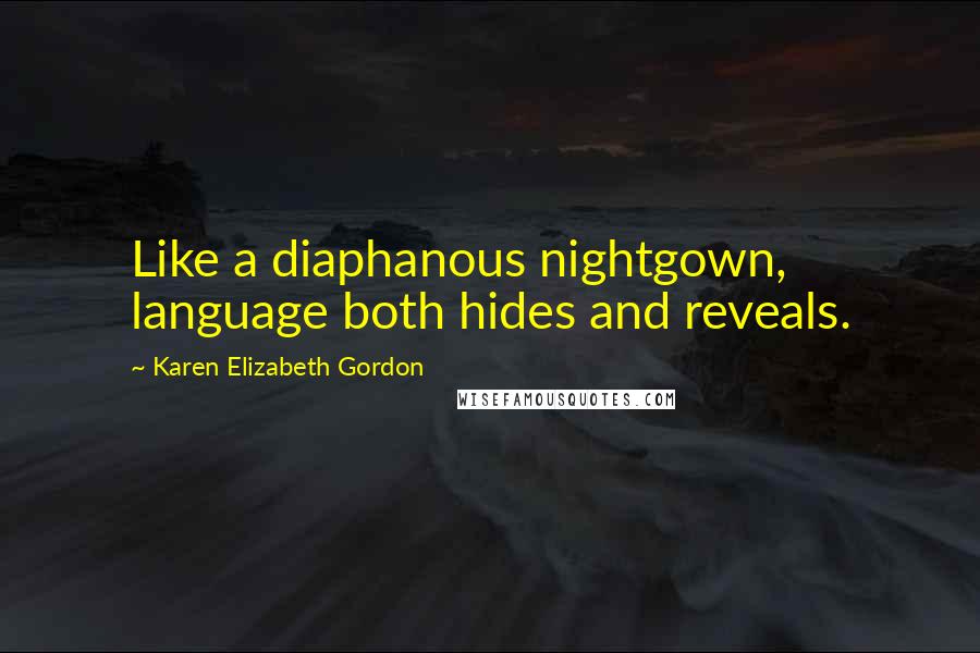 Karen Elizabeth Gordon Quotes: Like a diaphanous nightgown, language both hides and reveals.