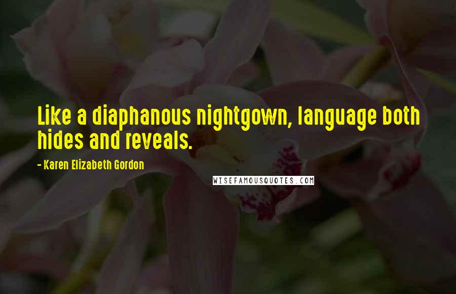 Karen Elizabeth Gordon Quotes: Like a diaphanous nightgown, language both hides and reveals.