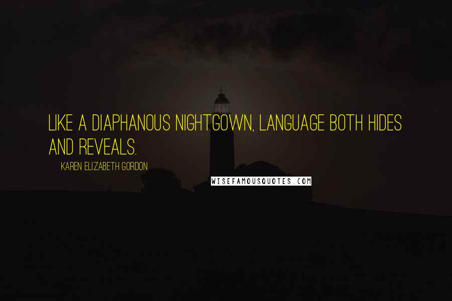 Karen Elizabeth Gordon Quotes: Like a diaphanous nightgown, language both hides and reveals.