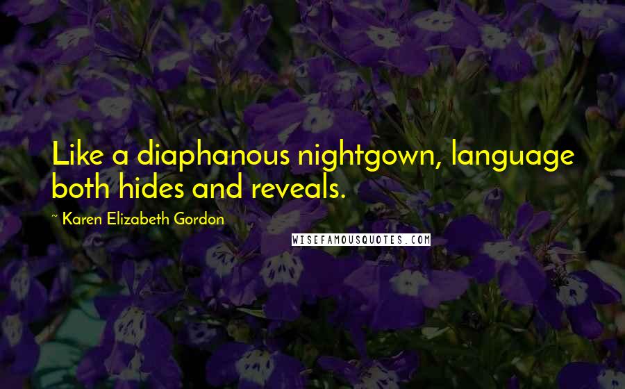 Karen Elizabeth Gordon Quotes: Like a diaphanous nightgown, language both hides and reveals.