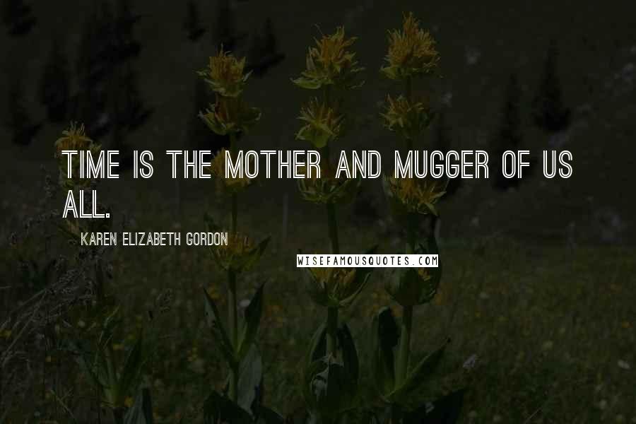 Karen Elizabeth Gordon Quotes: Time is the mother and mugger of us all.
