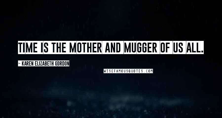 Karen Elizabeth Gordon Quotes: Time is the mother and mugger of us all.