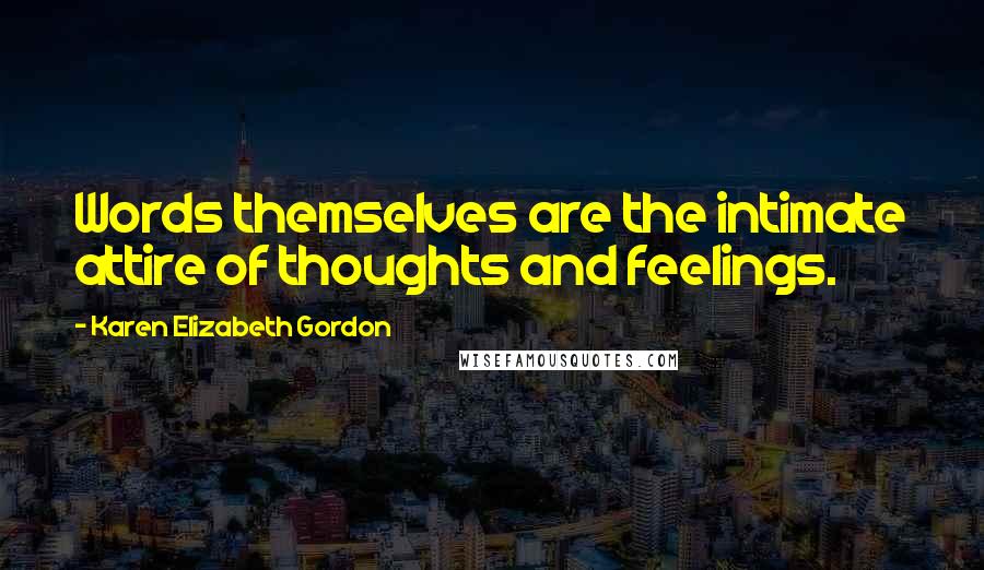 Karen Elizabeth Gordon Quotes: Words themselves are the intimate attire of thoughts and feelings.