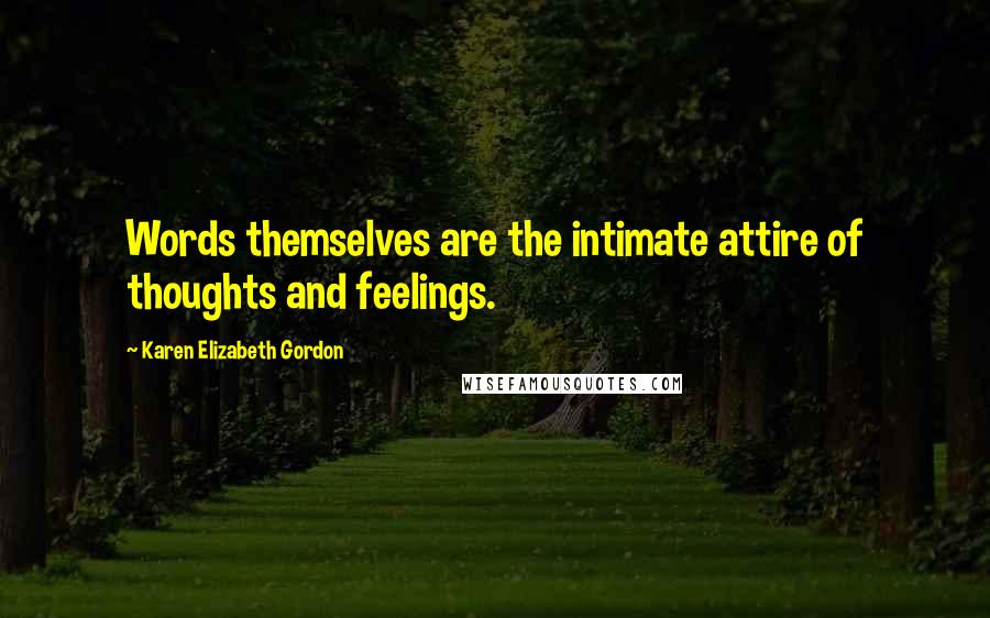 Karen Elizabeth Gordon Quotes: Words themselves are the intimate attire of thoughts and feelings.