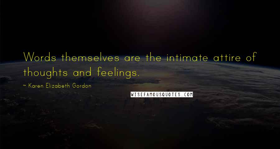 Karen Elizabeth Gordon Quotes: Words themselves are the intimate attire of thoughts and feelings.