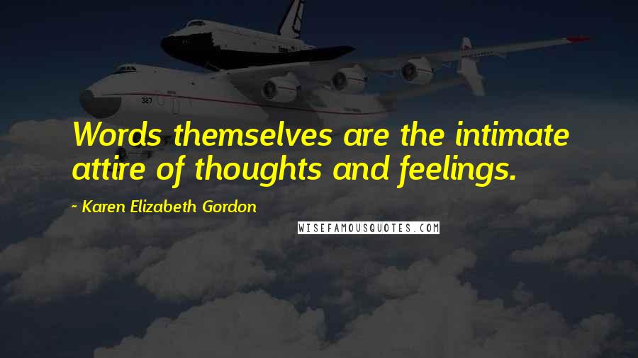 Karen Elizabeth Gordon Quotes: Words themselves are the intimate attire of thoughts and feelings.