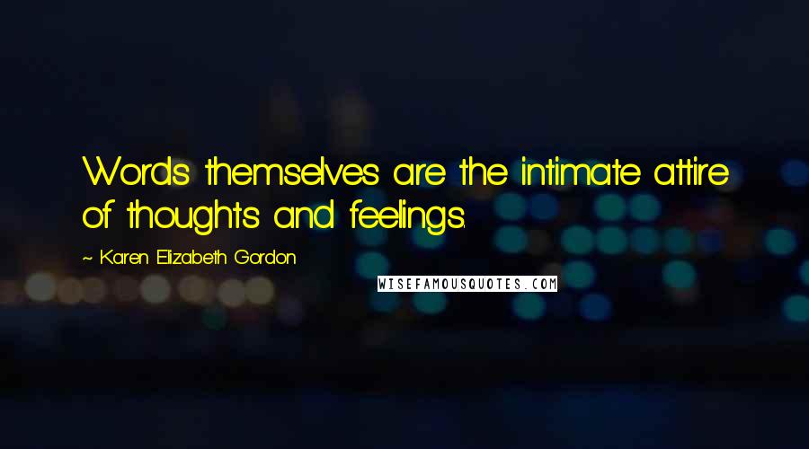 Karen Elizabeth Gordon Quotes: Words themselves are the intimate attire of thoughts and feelings.