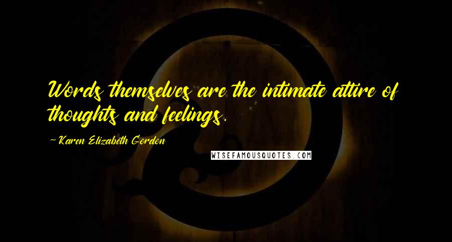 Karen Elizabeth Gordon Quotes: Words themselves are the intimate attire of thoughts and feelings.