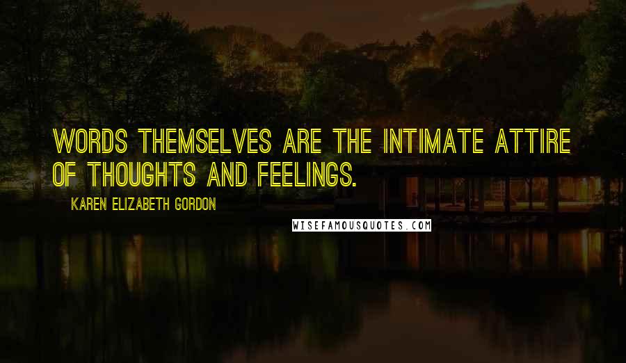 Karen Elizabeth Gordon Quotes: Words themselves are the intimate attire of thoughts and feelings.