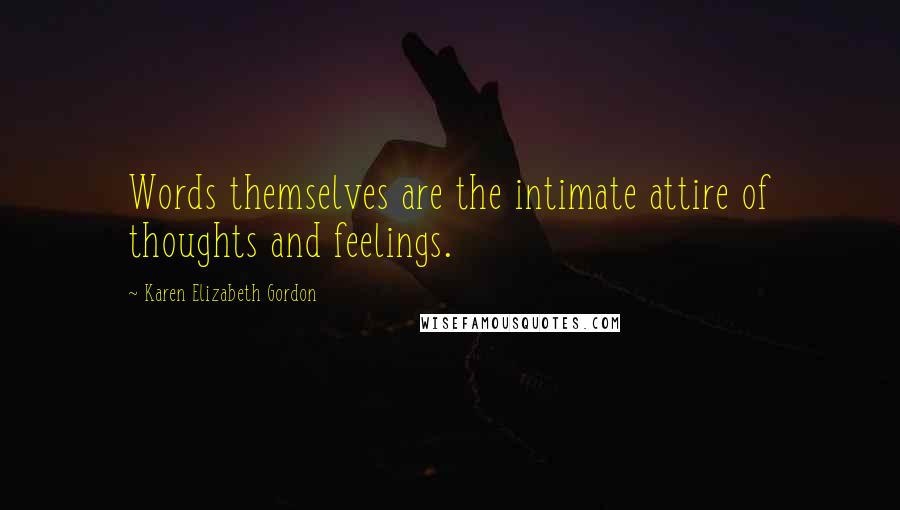 Karen Elizabeth Gordon Quotes: Words themselves are the intimate attire of thoughts and feelings.