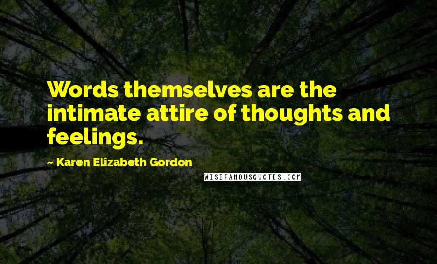 Karen Elizabeth Gordon Quotes: Words themselves are the intimate attire of thoughts and feelings.