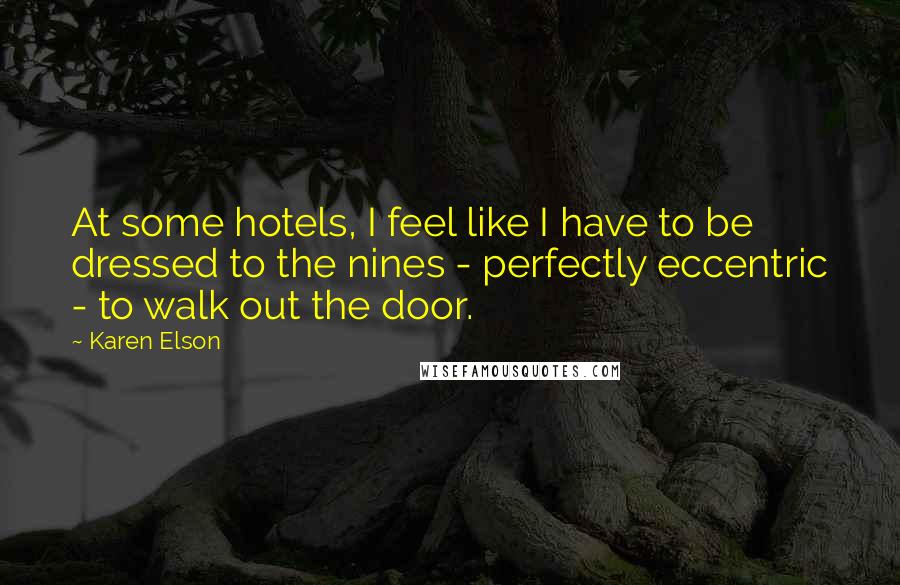 Karen Elson Quotes: At some hotels, I feel like I have to be dressed to the nines - perfectly eccentric - to walk out the door.