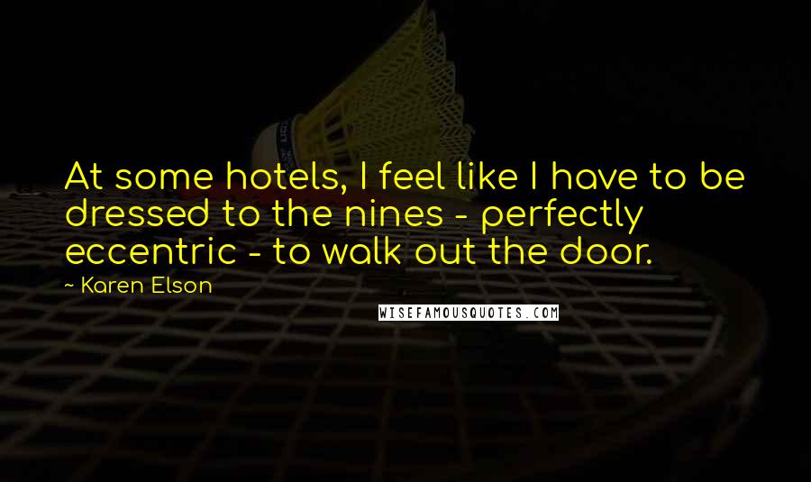 Karen Elson Quotes: At some hotels, I feel like I have to be dressed to the nines - perfectly eccentric - to walk out the door.